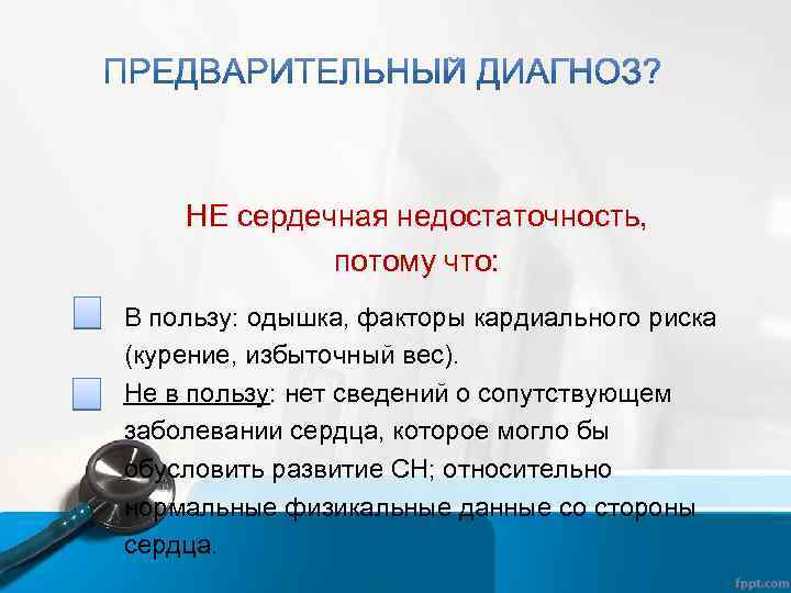 НЕ сердечная недостаточность, потому что: В пользу: одышка, факторы кардиального риска (курение, избыточный вес).