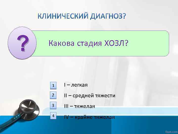 ? Какова стадия ХОЗЛ? 1 I – легкая 2 II – средней тяжести 3