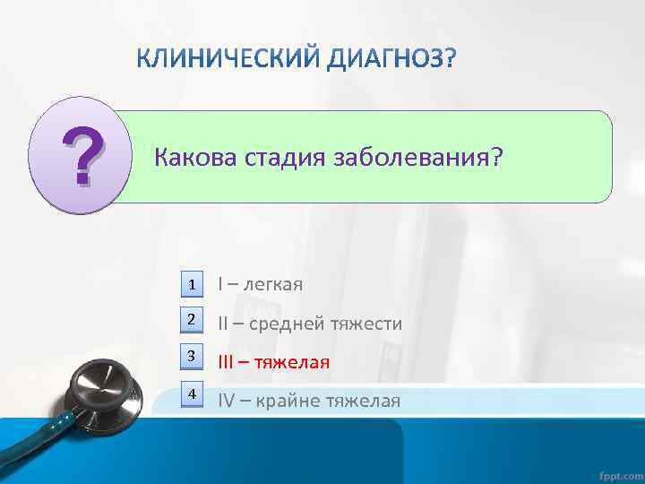 ? Какова стадия заболевания? 1 I – легкая 2 II – средней тяжести 3