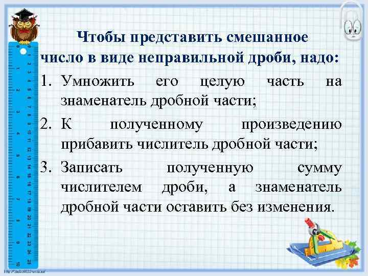 Чтобы представить смешанное число в виде неправильной дроби, надо: 1. Умножить его целую часть