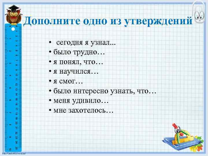 Дополните одно из утверждений • сегодня я узнал. . . • было трудно… •