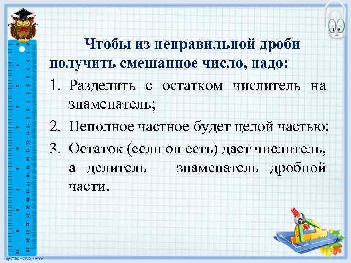 Чтобы из неправильной дроби получить смешанное число, надо: 1. Разделить с остатком числитель на