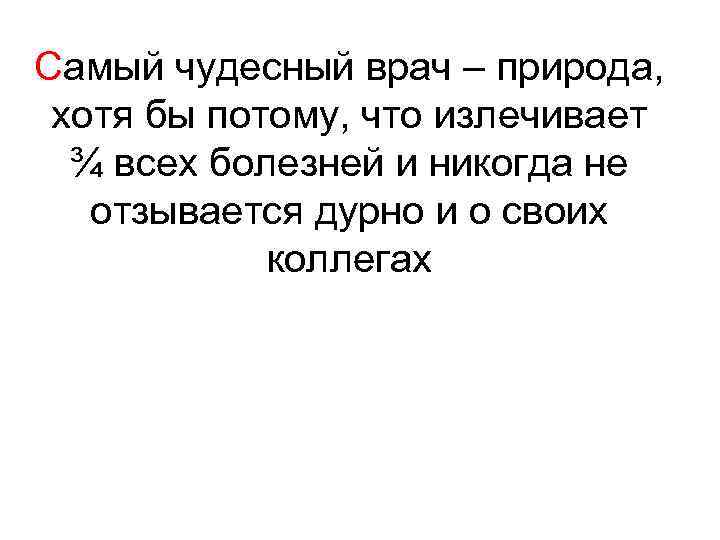 Самый чудесный врач – природа, хотя бы потому, что излечивает ¾ всех болезней и