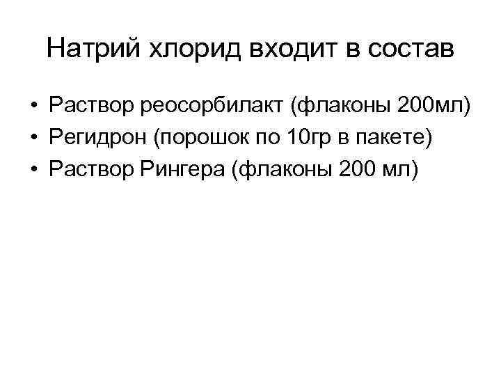 Натрий хлорид входит в состав • Раствор реосорбилакт (флаконы 200 мл) • Регидрон (порошок