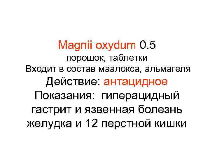 Magnii oxydum 0. 5 порошок, таблетки Входит в состав маалокса, альмагеля Действие: антацидное Показания:
