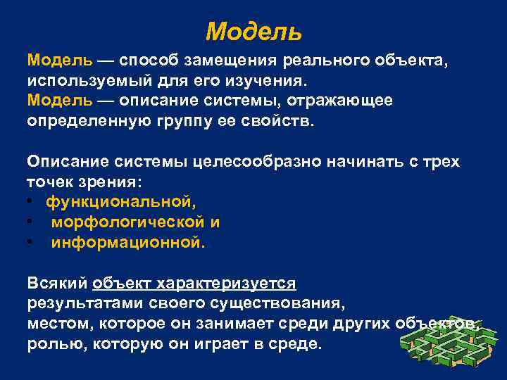 Модель — способ замещения реального объекта, используемый для его изучения. Модель — описание системы,