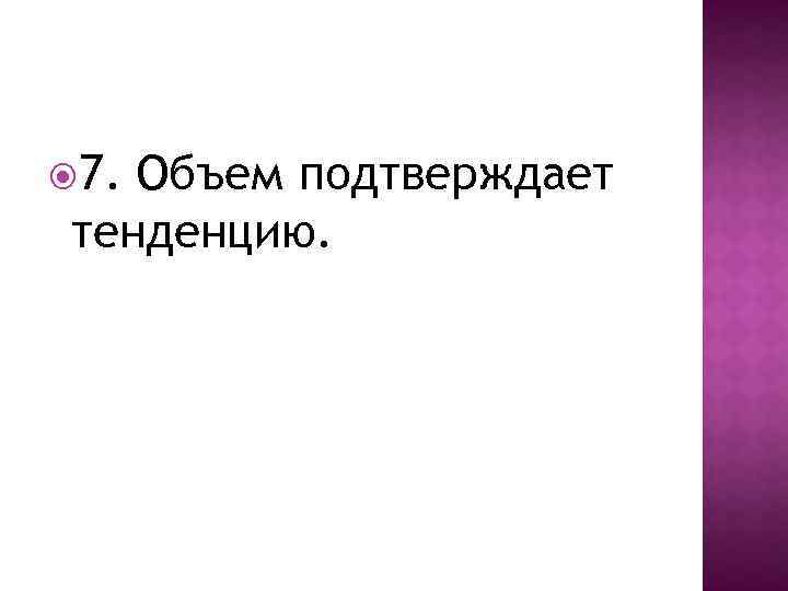  7. Объем подтверждает тенденцию. 