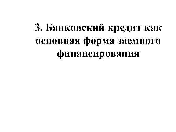 3. Банковский кредит как основная форма заемного финансирования 