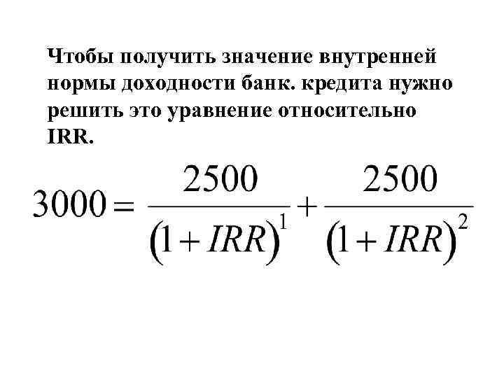 Чтобы получить значение внутренней нормы доходности банк. кредита нужно решить это уравнение относительно IRR.