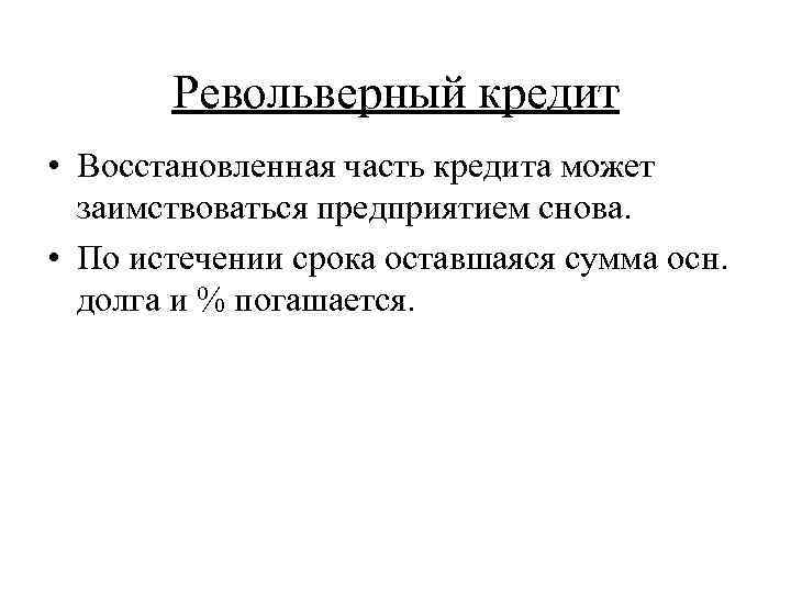 Револьверный кредит • Восстановленная часть кредита может заимствоваться предприятием снова. • По истечении срока