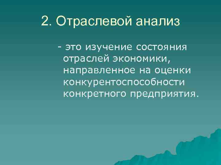 2. Отраслевой анализ - это изучение состояния отраслей экономики, направленное на оценки конкурентоспособности конкретного