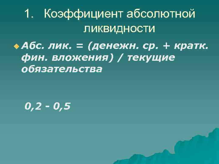 1. Коэффициент абсолютной ликвидности u Абс. лик. = (денежн. ср. + кратк. фин. вложения)