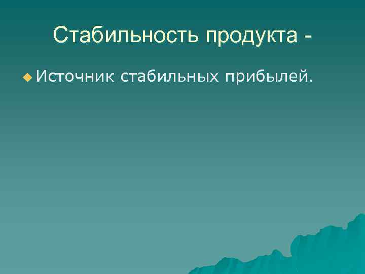 Стабильность продукта u Источник стабильных прибылей. 