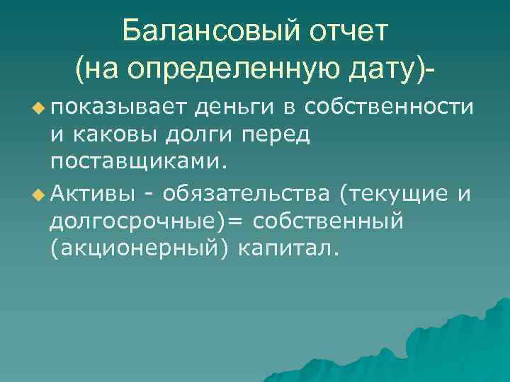 Балансовый отчет (на определенную дату)u показывает деньги в собственности и каковы долги перед поставщиками.
