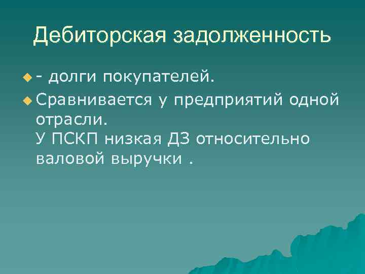Дебиторская задолженность u- долги покупателей. u Сравнивается у предприятий одной отрасли. У ПСКП низкая