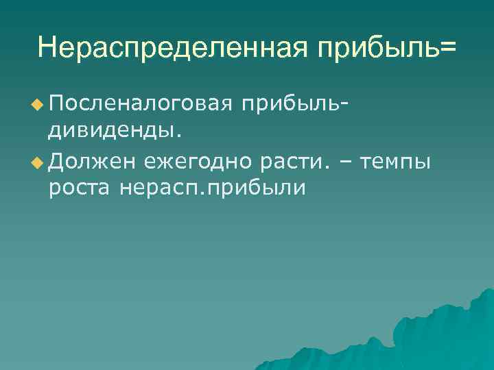 Нераспределенная прибыль= u Посленалоговая прибыль- дивиденды. u Должен ежегодно расти. – темпы роста нерасп.