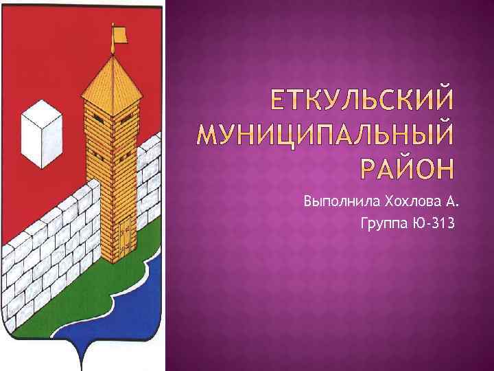 Выполнила Хохлова А. Группа Ю-313 