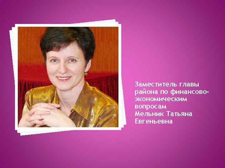 Заместитель главы района по финансовоэкономическим вопросам Мельник Татьяна Евгеньевна 