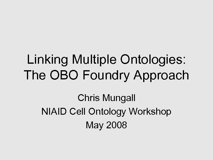 Linking Multiple Ontologies: The OBO Foundry Approach Chris Mungall NIAID Cell Ontology Workshop May