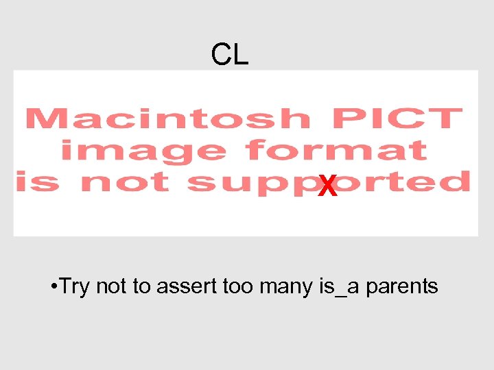 CL X • Try not to assert too many is_a parents 