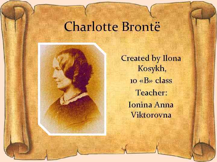 Charlotte Brontë Created by Ilona Kosykh, 10 «B» class Teacher: Ionina Anna Viktorovna 