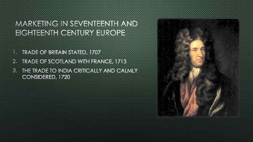 MARKETING IN SEVENTEENTH AND EIGHTEENTH CENTURY EUROPE 1. TRADE OF BRITAIN STATED, 1707 2.