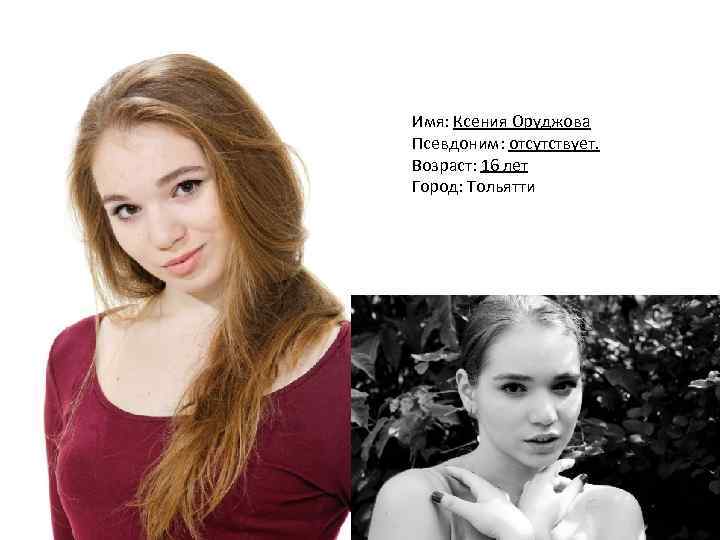 Имя: Ксения Оруджова Псевдоним: отсутствует. Возраст: 16 лет Город: Тольятти 