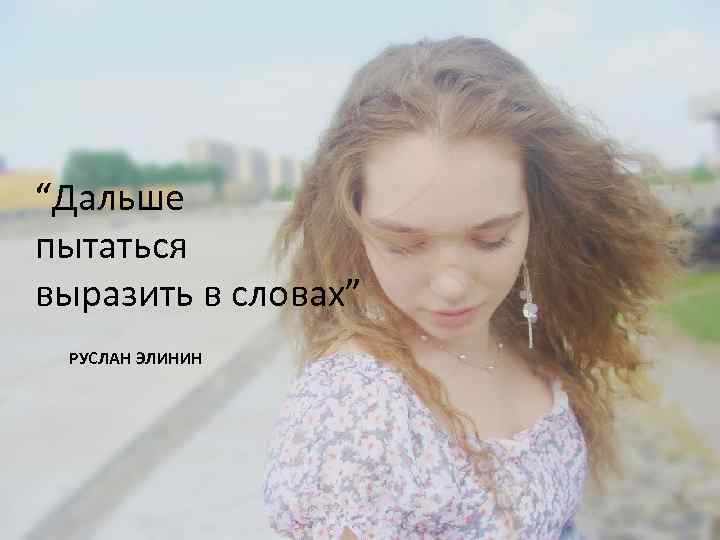 “Дальше пытаться выразить в словах” РУСЛАН ЭЛИНИН 