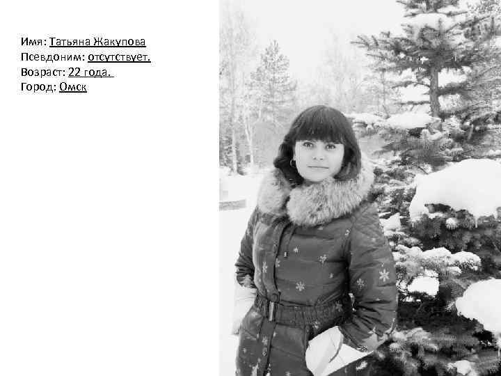 Имя: Татьяна Жакупова Псевдоним: отсутствует. Возраст: 22 года. Город: Омск 