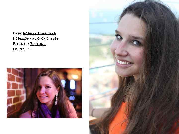Имя: Ксения Никитина Псевдоним: отсутствует. Возраст: 23 года. Город: --- 
