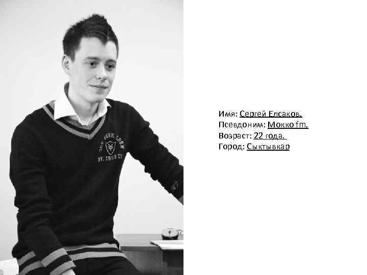 Имя: Сергей Елсаков. Псевдоним: Мокко fm. Возраст: 22 года. Город: Сыктывкар 