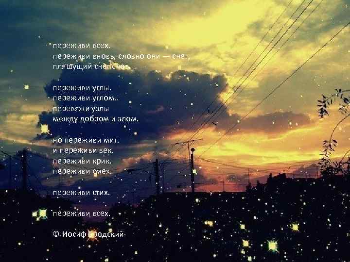 переживи всех. переживи вновь, словно они — снег, пляшущий снег снов. переживи углы. переживи