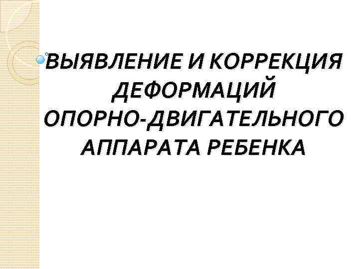 ВЫЯВЛЕНИЕ И КОРРЕКЦИЯ ДЕФОРМАЦИЙ ОПОРНО-ДВИГАТЕЛЬНОГО АППАРАТА РЕБЕНКА 