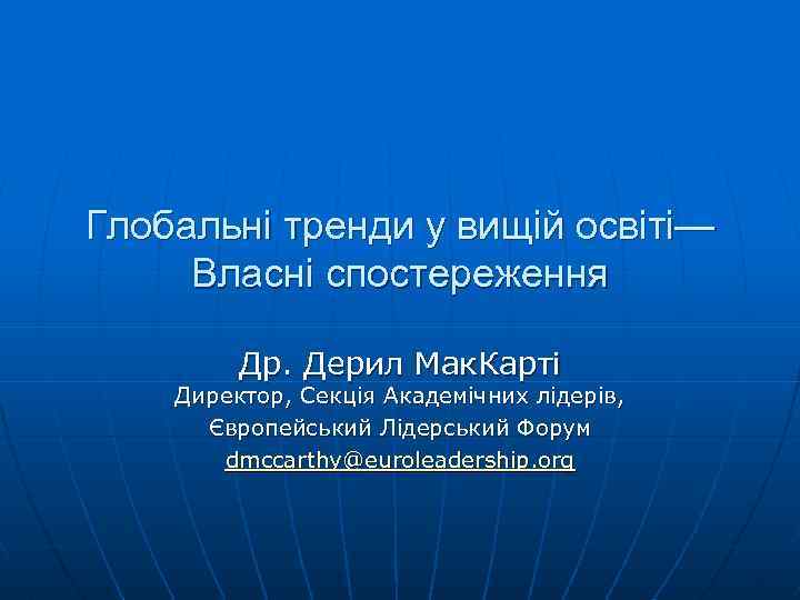 Глобальні тренди у вищій освіті— Власні спостереження Др. Дерил Мак. Карті Директор, Секція Академічних