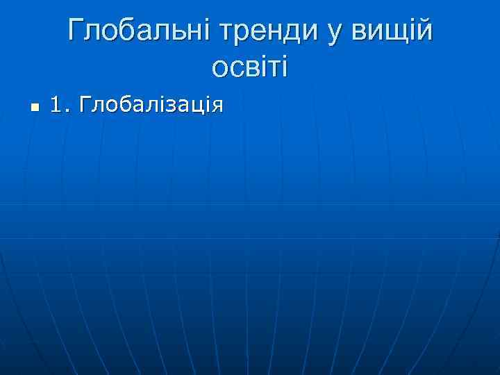 Глобальні тренди у вищій освіті n 1. Глобалізація 