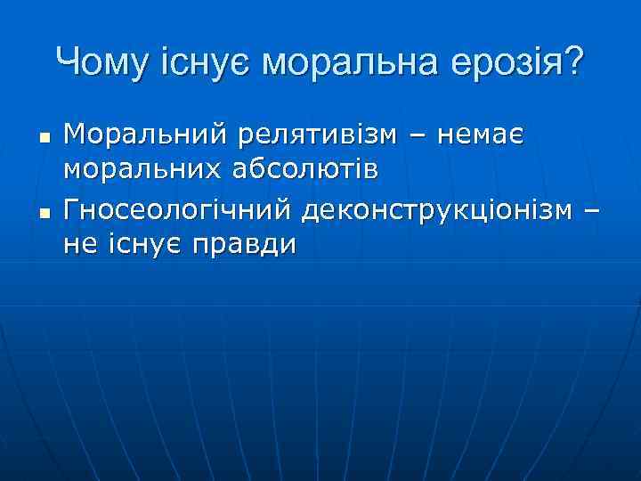 Чому існує моральна ерозія? n n Моральний релятивізм – немає моральних абсолютів Гносеологічний деконструкціонізм