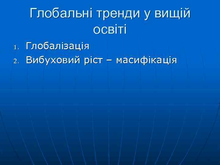 Глобальні тренди у вищій освіті 1. 2. Глобалізація Вибуховий ріст – масифікація 