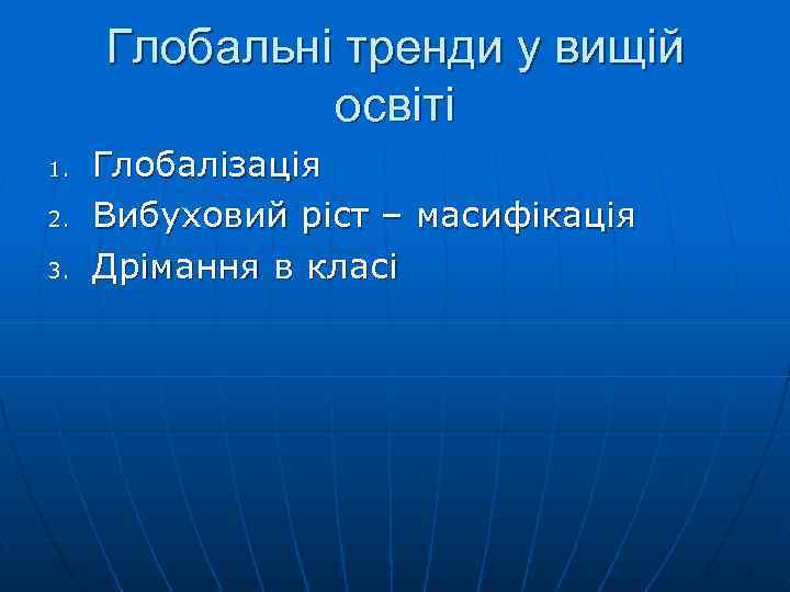 Глобальні тренди у вищій освіті 1. 2. 3. Глобалізація Вибуховий ріст – масифікація Дрімання