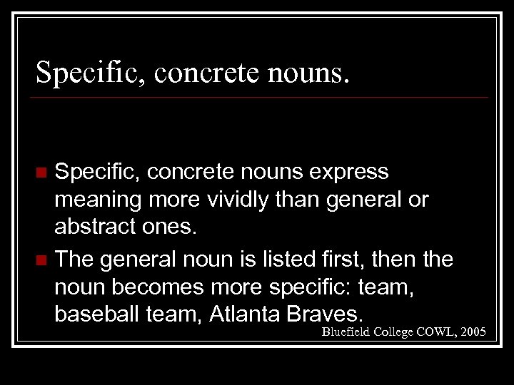 Specific, concrete nouns express meaning more vividly than general or abstract ones. n The