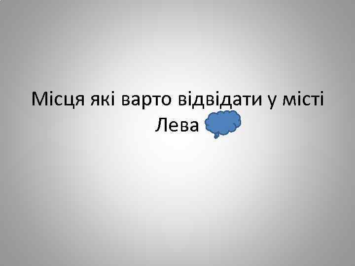 Місця які варто відвідати у місті Лева 