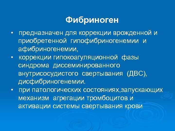 Фибриноген • предназначен для коррекции врожденной и приобретенной гипофибриногенемии и афибриногенемии, • коррекции гипокоагуляционной