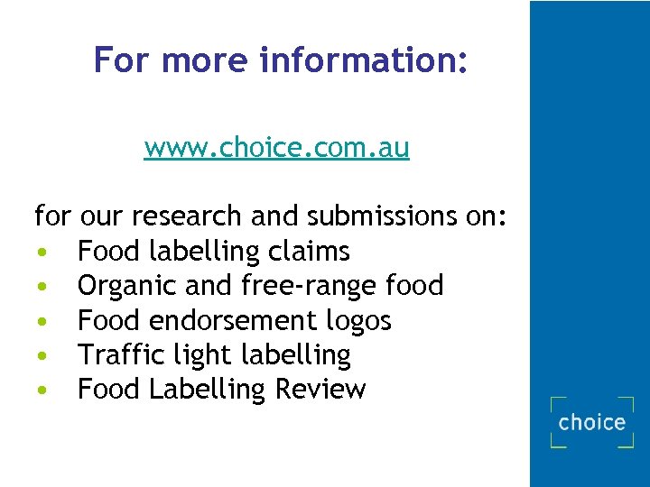 For more information: www. choice. com. au for our research and submissions on: •