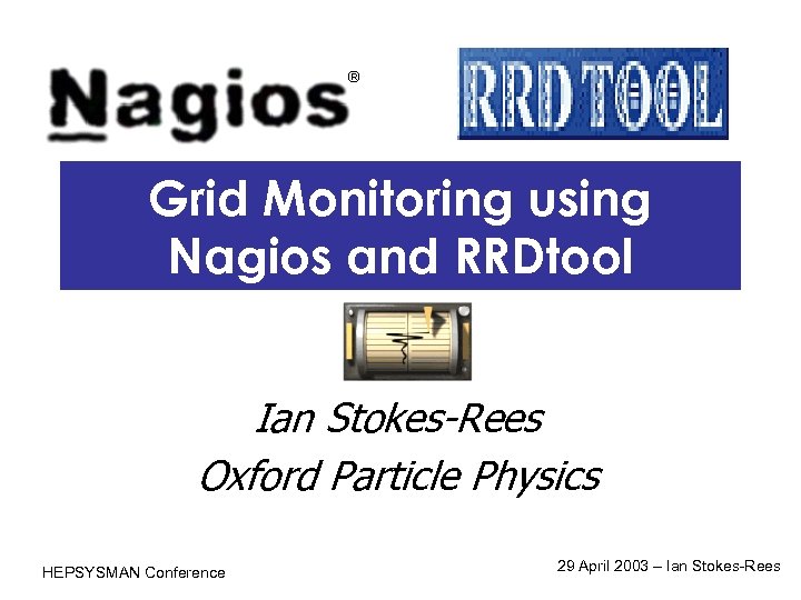 Grid Monitoring using Nagios and RRDtool Ian Stokes-Rees Oxford Particle Physics HEPSYSMAN Conference 29