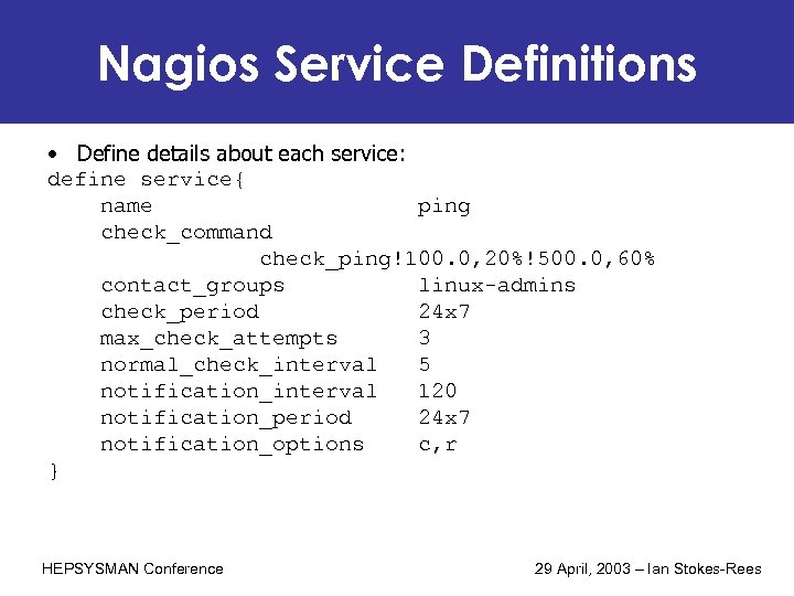 Nagios Service Definitions • Define details about each service: define service{ name ping check_command