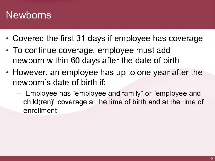 Newborns • Covered the first 31 days if employee has coverage • To continue