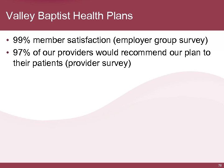 Valley Baptist Health Plans • 99% member satisfaction (employer group survey) • 97% of