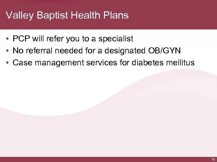 Valley Baptist Health Plans • PCP will refer you to a specialist • No