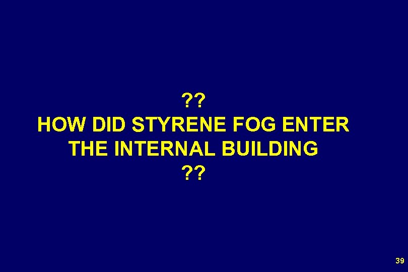 ? ? HOW DID STYRENE FOG ENTER THE INTERNAL BUILDING ? ? 39 