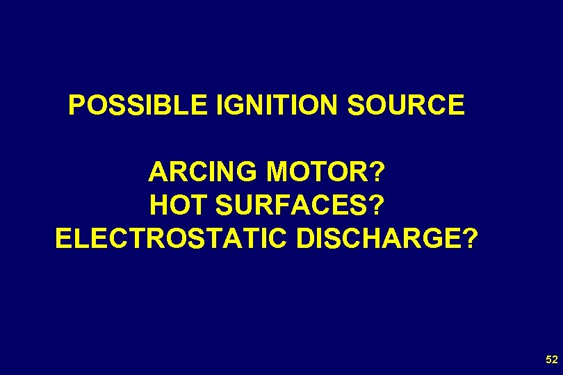 POSSIBLE IGNITION SOURCE ARCING MOTOR? HOT SURFACES? ELECTROSTATIC DISCHARGE? 52 