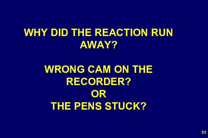 WHY DID THE REACTION RUN AWAY? WRONG CAM ON THE RECORDER? OR THE PENS